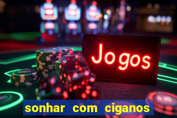 sonhar com ciganos jogo do bicho